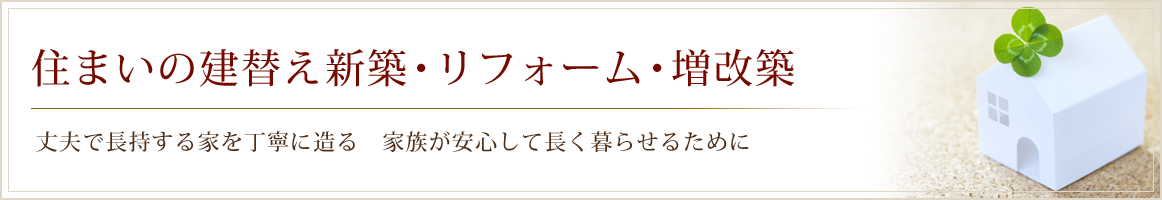 住まいの建替え新築・リフォーム・増改築｜丈夫で長持する家を丁寧に造る”家族を育み安心して長く暮らせるために